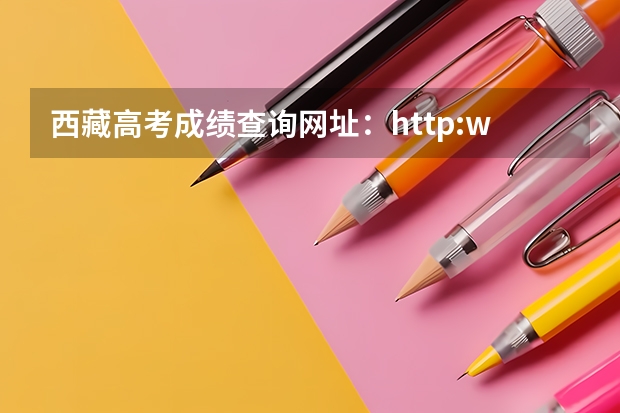 西藏高考成绩查询网址：http://www.xzzsks.com.cn/ 美术联考成绩公布时间