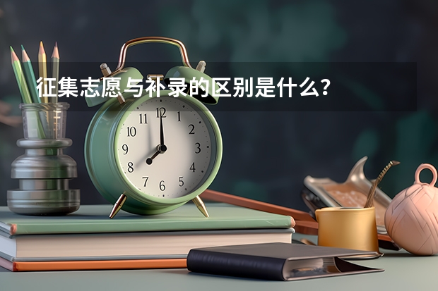 征集志愿与补录的区别是什么？