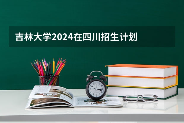 吉林大学2024在四川招生计划