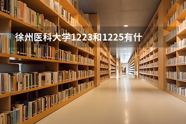 徐州医科大学1223和1225有什么区别