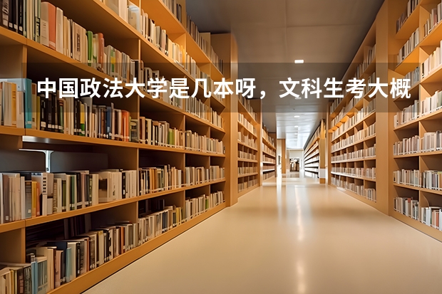 中国政法大学是几本呀，文科生考大概要多少分呀