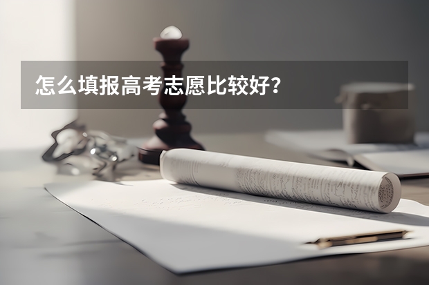 怎么填报高考志愿比较好？