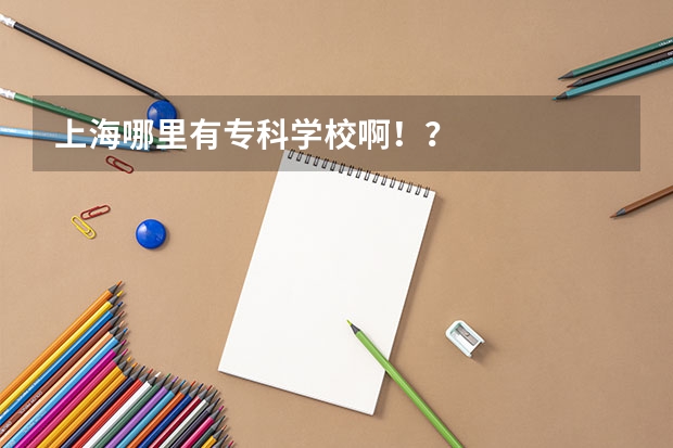 上海哪里有专科学校啊！？