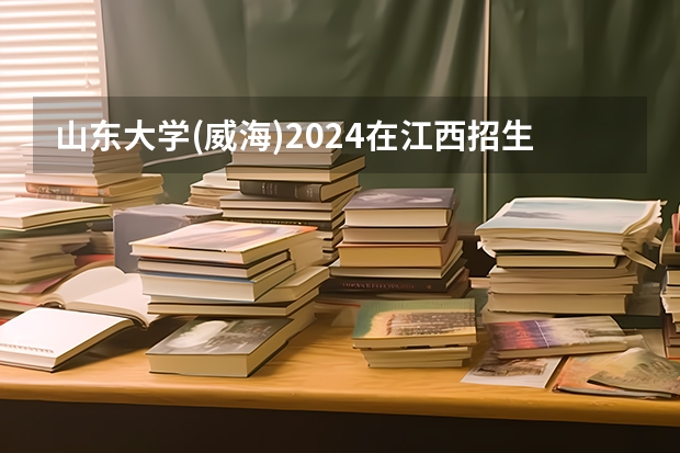 山东大学(威海)2024在江西招生计划