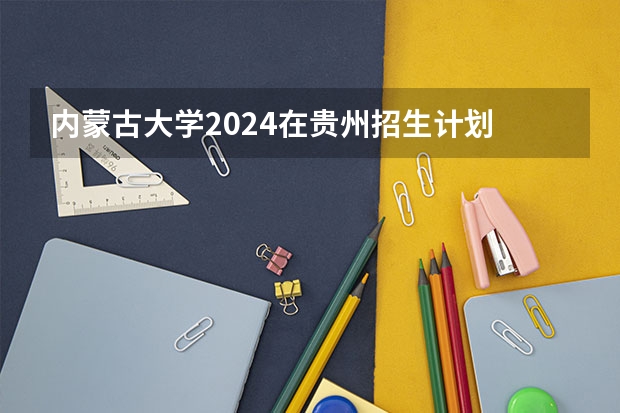 内蒙古大学2024在贵州招生计划