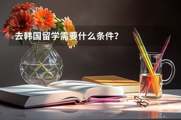 去韩国留学需要什么条件？