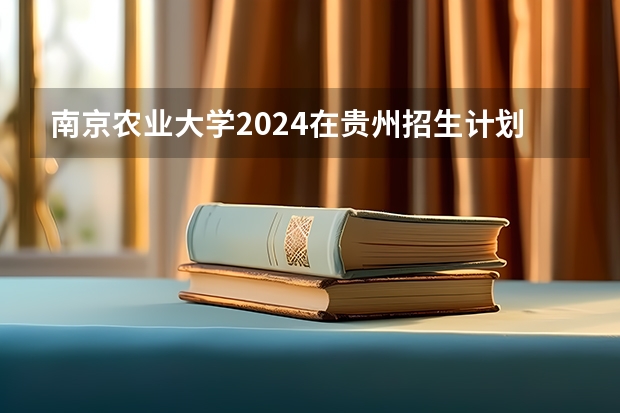 南京农业大学2024在贵州招生计划