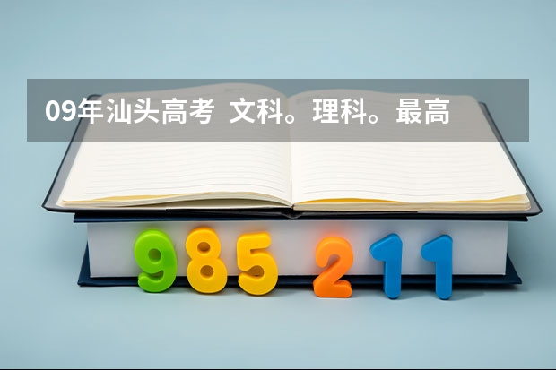 09年汕头高考  文科。理科。最高分各是多少。