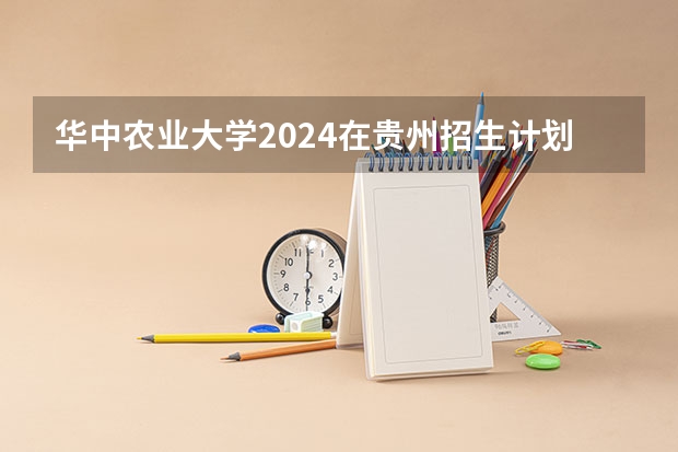 华中农业大学2024在贵州招生计划