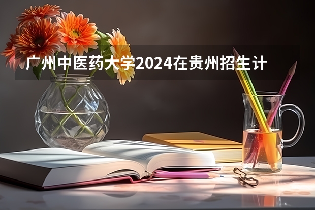 广州中医药大学2024在贵州招生计划