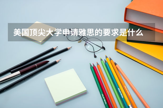 美国顶尖大学申请雅思的要求是什么