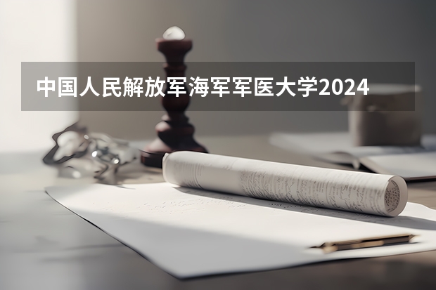 中国人民解放军海军军医大学2024在江西招生计划