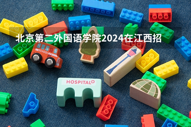 北京第二外国语学院2024在江西招生计划