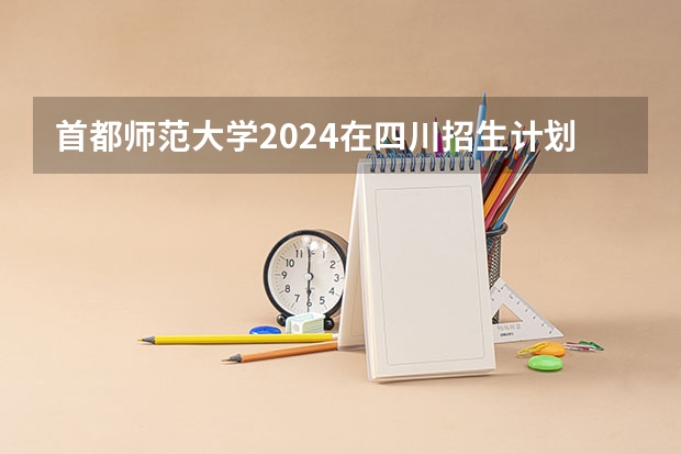 首都师范大学2024在四川招生计划