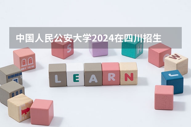 中国人民公安大学2024在四川招生计划