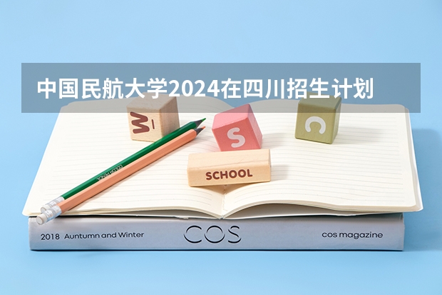 中国民航大学2024在四川招生计划