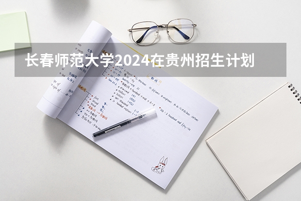 长春师范大学2024在贵州招生计划