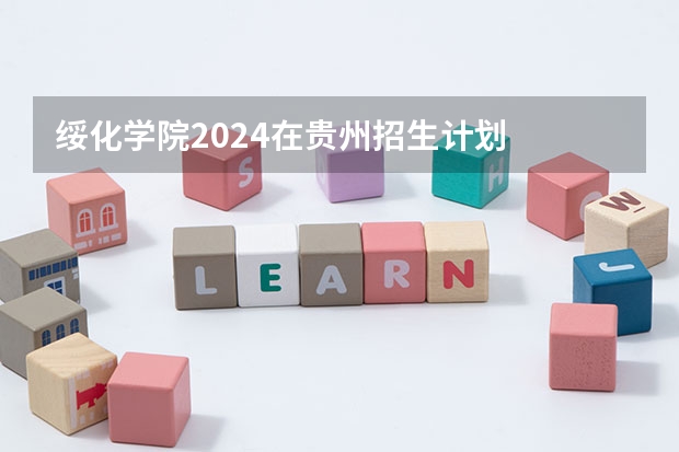 绥化学院2024在贵州招生计划