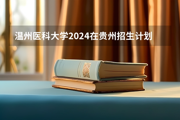 温州医科大学2024在贵州招生计划