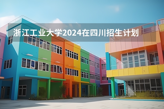 浙江工业大学2024在四川招生计划