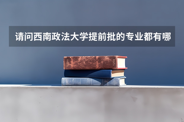 请问西南政法大学提前批的专业都有哪些？