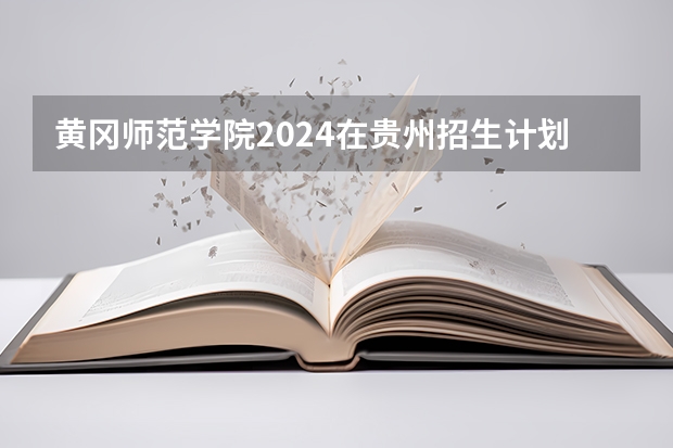 黄冈师范学院2024在贵州招生计划