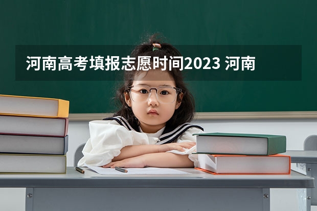 河南高考填报志愿时间2023 河南省高考志愿填报时间