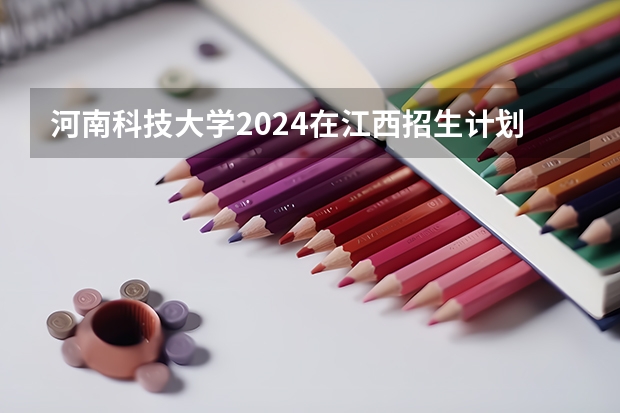 河南科技大学2024在江西招生计划