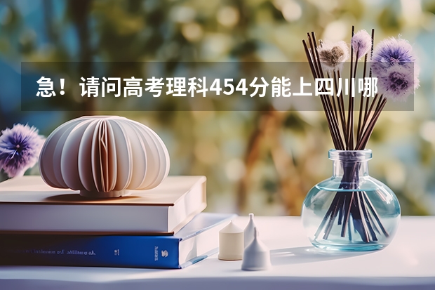 急！请问高考理科454分能上四川哪些二本学校？