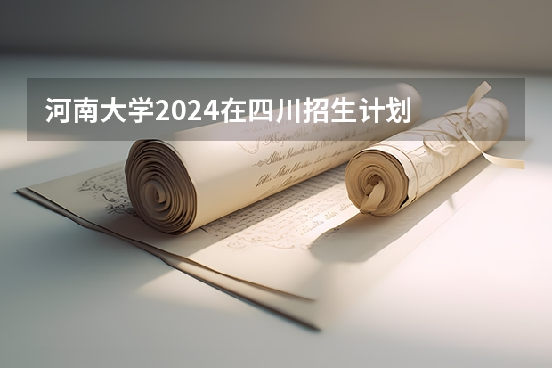 河南大学2024在四川招生计划