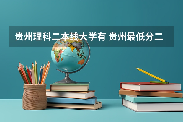 贵州理科二本线大学有 贵州最低分二本大学-贵州分数最低的本科大学公办（文理科）