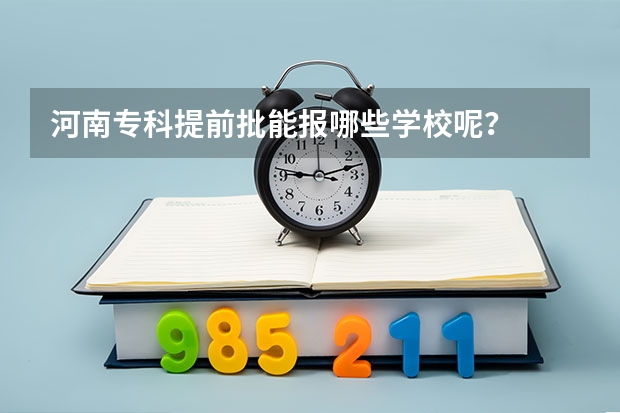 河南专科提前批能报哪些学校呢？