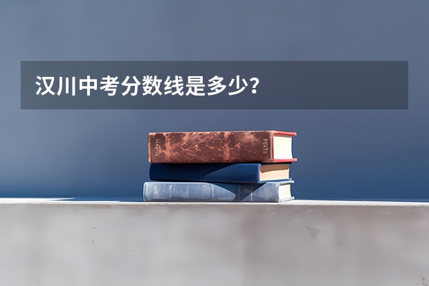 汉川中考分数线是多少？