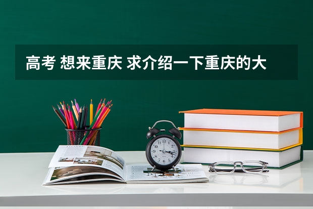 高考 想来重庆 求介绍一下重庆的大学及分数线 重庆大学报考政策解读