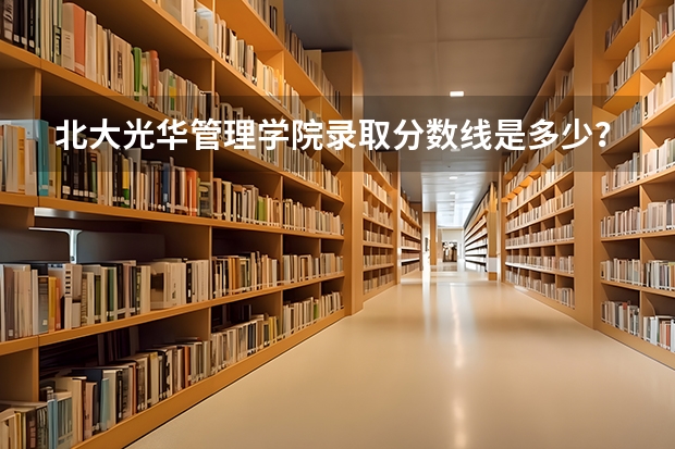 北大光华管理学院录取分数线是多少？