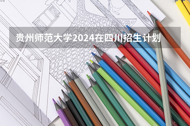 贵州师范大学2024在四川招生计划