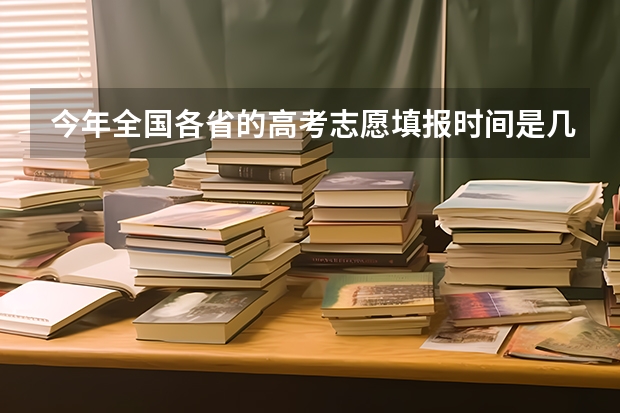 今年全国各省的高考志愿填报时间是几号？（2023年高考填志愿时间和截止时间）