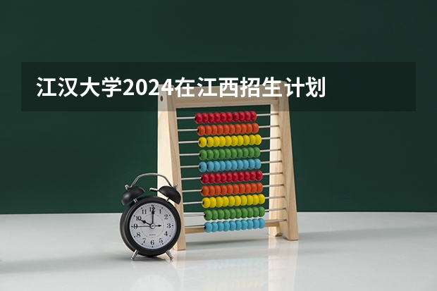 江汉大学2024在江西招生计划