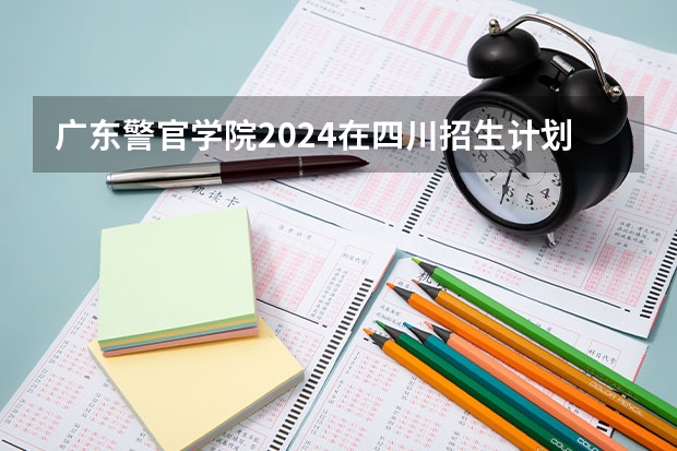 广东警官学院2024在四川招生计划