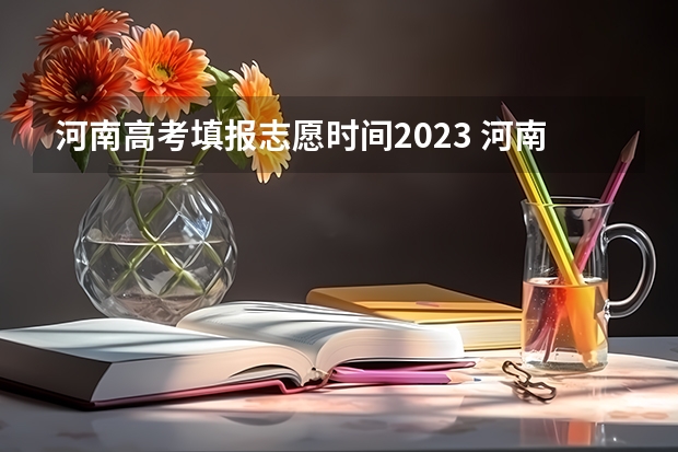 河南高考填报志愿时间2023 河南省2023填报志愿时间