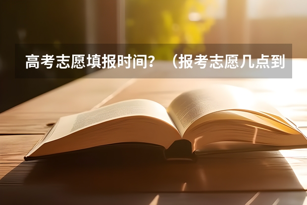 高考志愿填报时间？（报考志愿几点到几点）