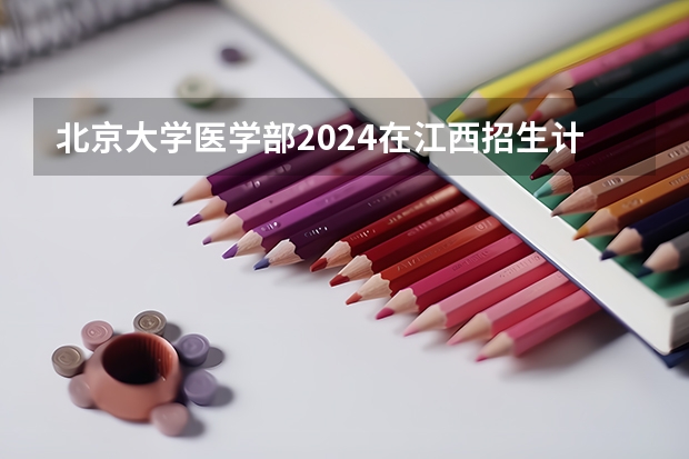 北京大学医学部2024在江西招生计划