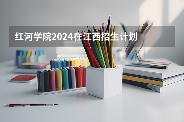 红河学院2024在江西招生计划