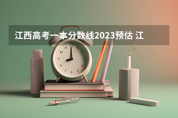 江西高考一本分数线2023预估 江西高考分数线公布 各批次较往年均有所降低