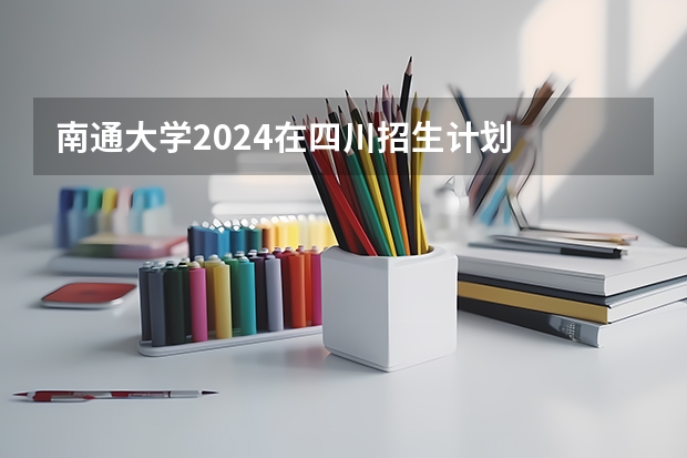 南通大学2024在四川招生计划