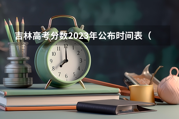 吉林高考分数2023年公布时间表（吉林填报志愿）