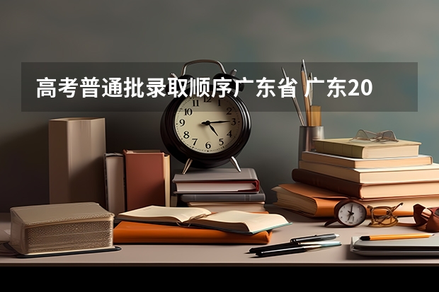 高考普通批录取顺序广东省 广东2023年高考分数线预估