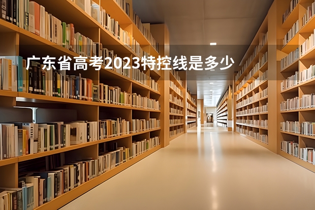 广东省高考2023特控线是多少