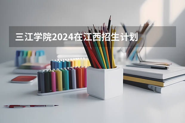 三江学院2024在江西招生计划