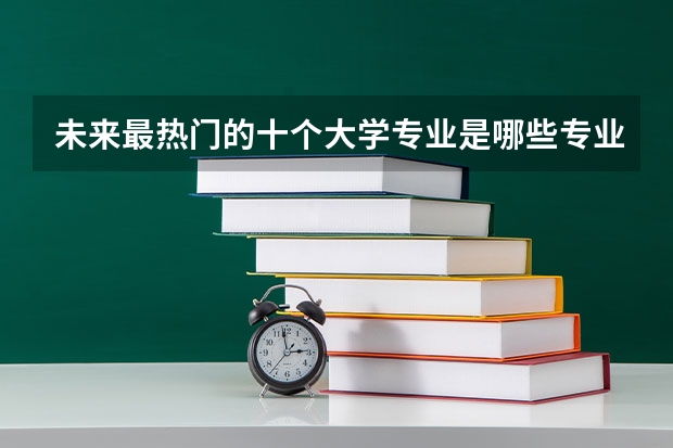 未来最热门的十个大学专业是哪些专业？